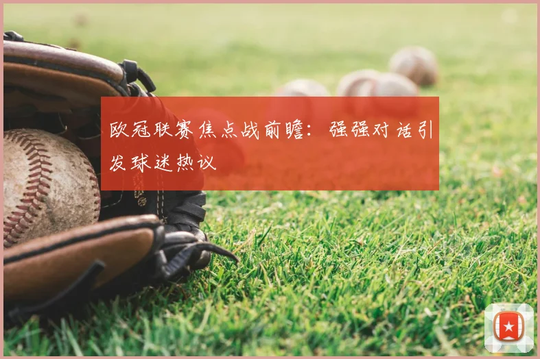 欧冠联赛焦点战前瞻：强强对话引发球迷热议