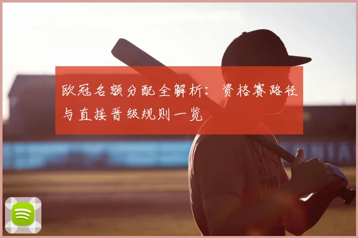 欧冠名额分配全解析:资格赛路径与直接晋级规则一览