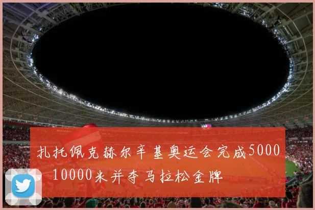 扎托佩克赫尔辛基奥运会完成5000、10000米并夺马拉松金牌