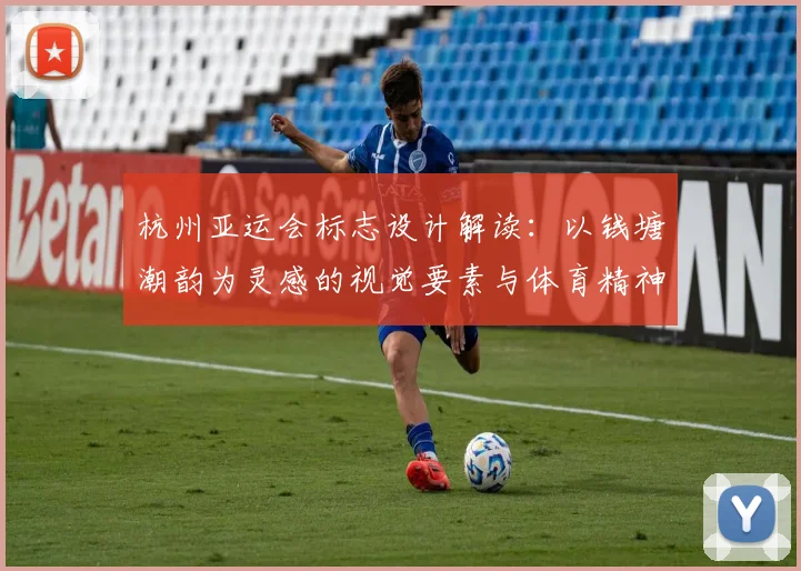 杭州亚运会标志设计解读：以钱塘潮韵为灵感的视觉要素与体育精神融合