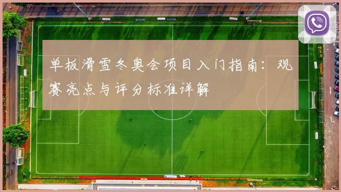 单板滑雪冬奥会项目入门指南：观赛亮点与评分标准详解