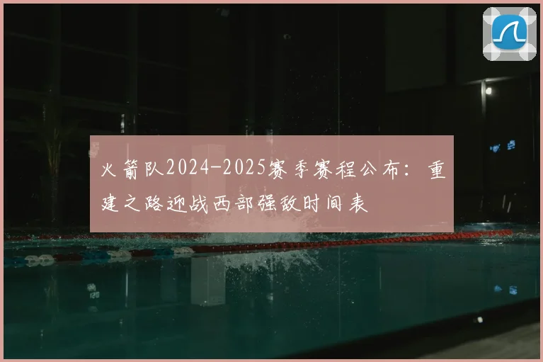 火箭队2024-2025赛季赛程公布:重建之路迎战西部强敌时间表