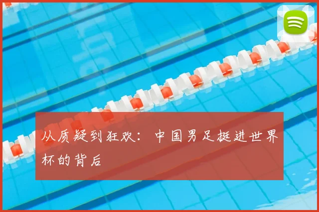 从质疑到狂欢：中国男足挺进世界杯的背后