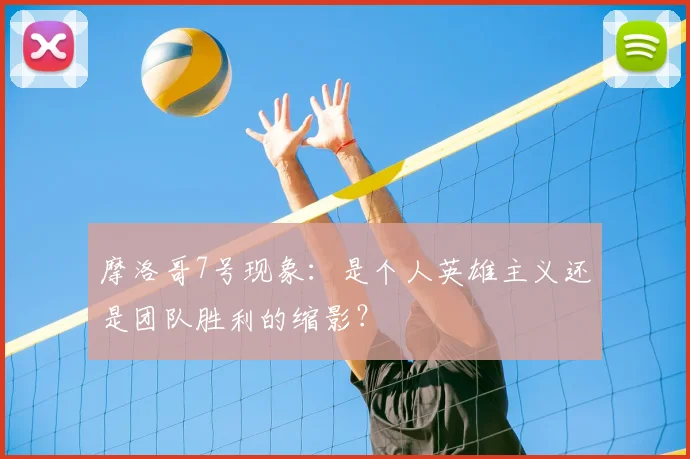 摩洛哥7号现象：是个人英雄主义还是团队胜利的缩影？