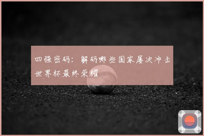四强密码：解码哪些国家屡次冲击世界杯最终荣耀