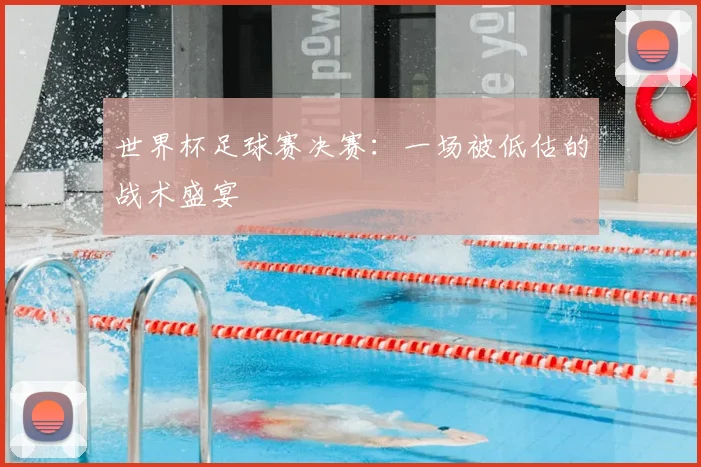 世界杯足球赛决赛：一场被低估的战术盛宴