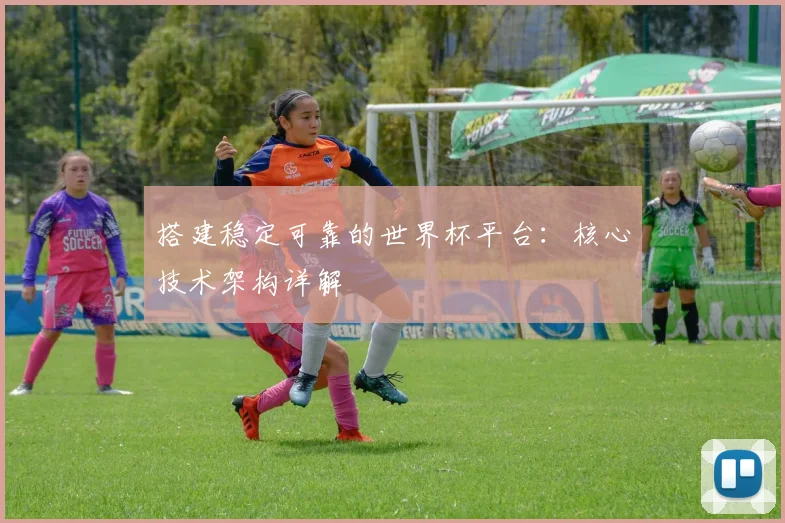 搭建稳定可靠的世界杯平台：核心技术架构详解