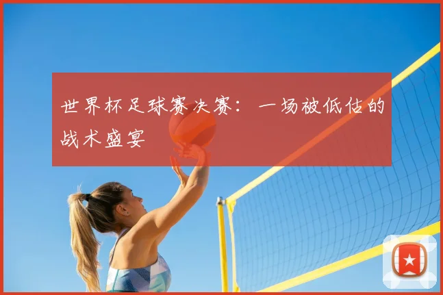 世界杯足球赛决赛：一场被低估的战术盛宴