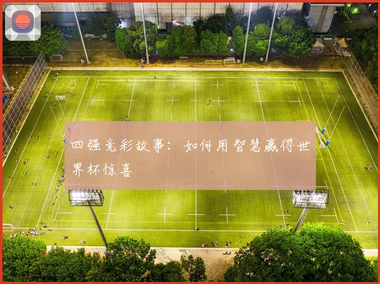 四强竞彩故事：如何用智慧赢得世界杯惊喜