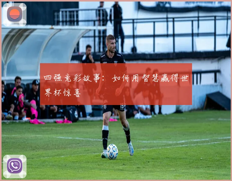 四强竞彩故事：如何用智慧赢得世界杯惊喜