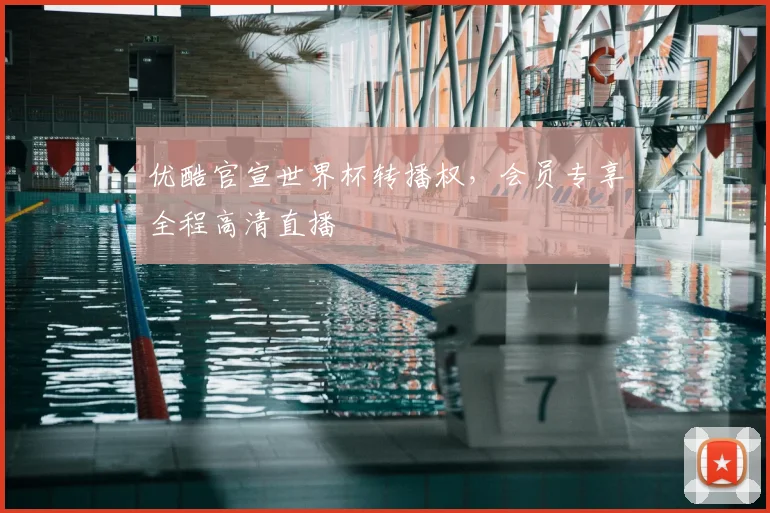 优酷官宣世界杯转播权,会员专享全程高清直播