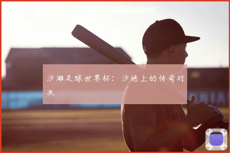 沙滩足球世界杯：沙地上的传奇对决
